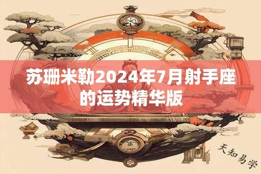 苏珊米勒2024年7月射手座的运势精华版