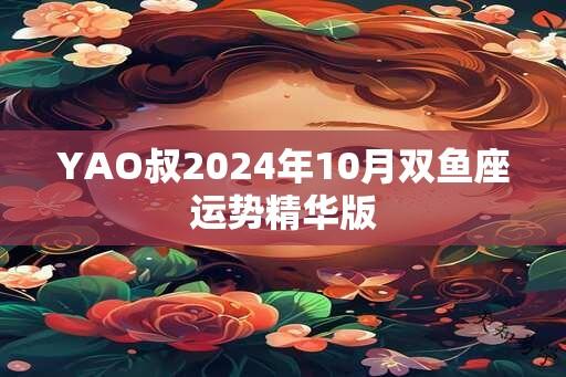 YAO叔2024年10月双鱼座运势精华版