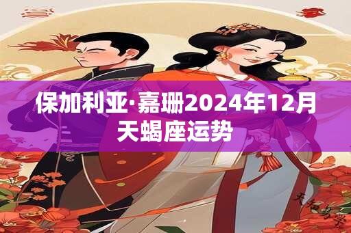 保加利亚·嘉珊2024年12月天蝎座运势