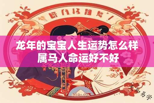 龙年的宝宝人生运势怎么样 属马人命运好不好