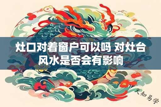 灶口对着窗户可以吗 对灶台风水是否会有影响