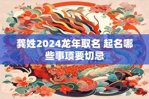 龚姓2024龙年取名 起名哪些事项要切忌