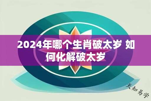 2024年哪个生肖破太岁 如何化解破太岁