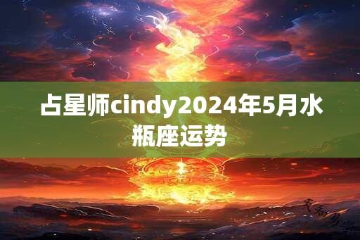 占星师cindy2024年5月水瓶座运势