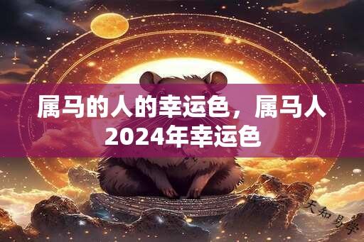 属马的人的幸运色，属马人2024年幸运色