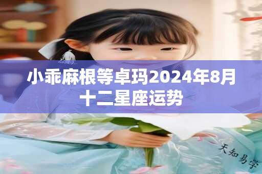 小乖麻根等卓玛2024年8月十二星座运势