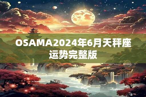 OSAMA2024年6月天秤座运势完整版