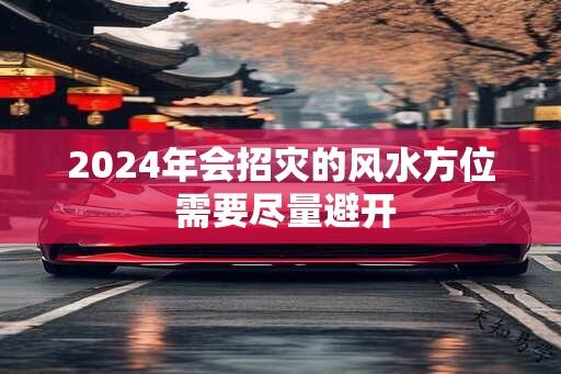 2024年会招灾的风水方位 需要尽量避开