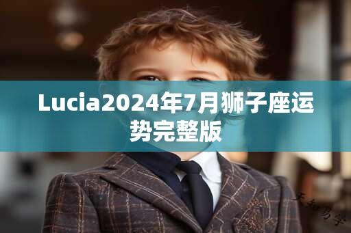 Lucia2024年7月狮子座运势完整版