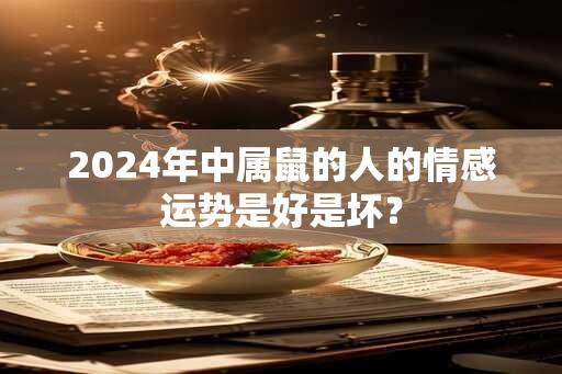 2024年中属鼠的人的情感运势是好是坏？