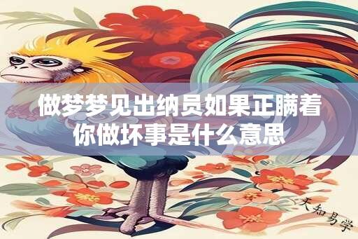 做梦梦见出纳员如果正瞒着你做坏事是什么意思