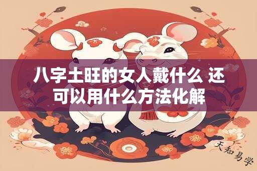 八字土旺的女人戴什么 还可以用什么方法化解