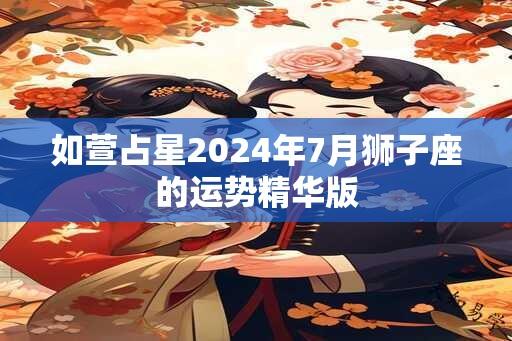 如萱占星2024年7月狮子座的运势精华版