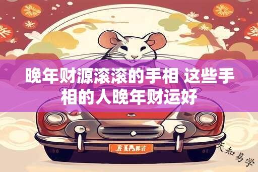 晚年财源滚滚的手相 这些手相的人晚年财运好