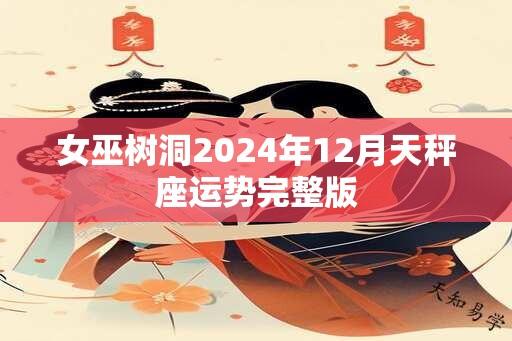 女巫树洞2024年12月天秤座运势完整版