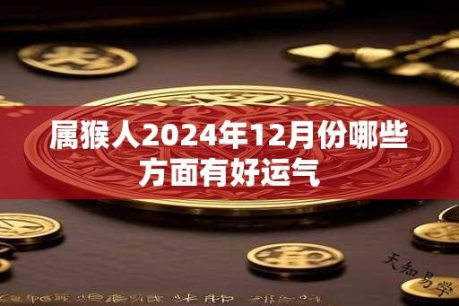 属猴人2024年12月份哪些方面有好运气