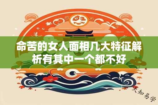 命苦的女人面相几大特征解析有其中一个都不好