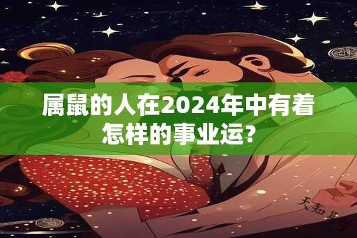 属鼠的人在2024年中有着怎样的事业运？