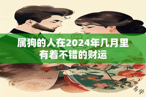 属狗的人在2024年几月里有着不错的财运