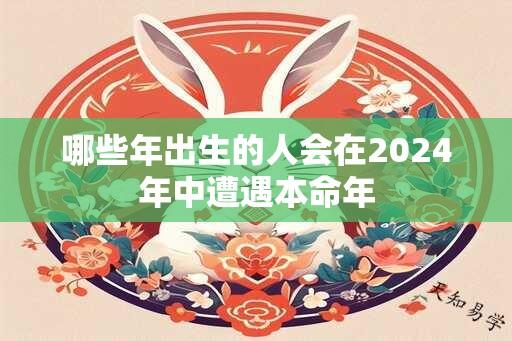 哪些年出生的人会在2024年中遭遇本命年