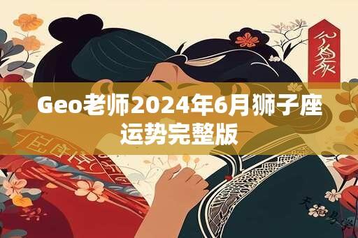 Geo老师2024年6月狮子座运势完整版