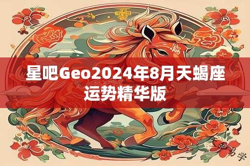 星吧Geo2024年8月天蝎座运势精华版