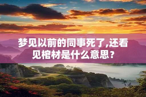 梦见以前的同事死了,还看见棺材是什么意思？