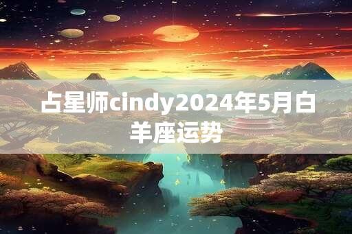 占星师cindy2024年5月白羊座运势