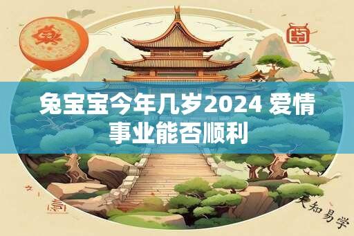 兔宝宝今年几岁2024 爱情事业能否顺利