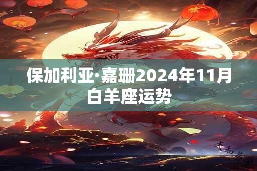 保加利亚·嘉珊2024年11月白羊座运势