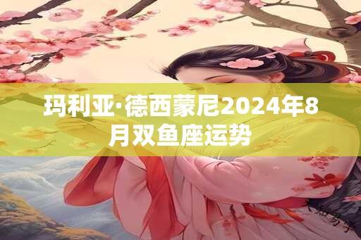 玛利亚·德西蒙尼2024年8月双鱼座运势