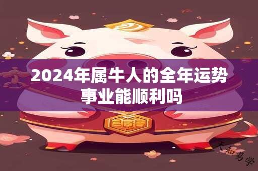 2024年属牛人的全年运势 事业能顺利吗