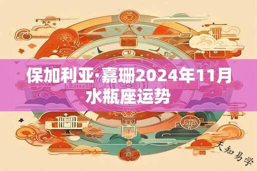 保加利亚·嘉珊2024年11月水瓶座运势