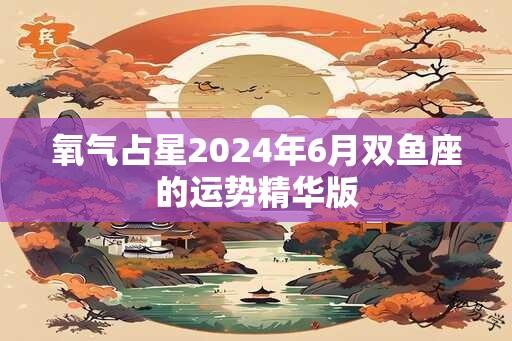 氧气占星2024年6月双鱼座的运势精华版