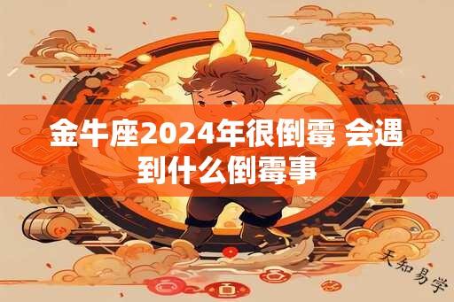 金牛座2024年很倒霉 会遇到什么倒霉事