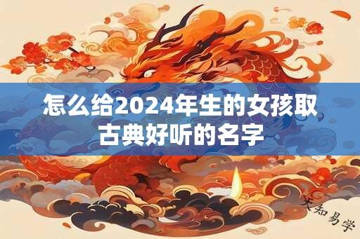 怎么给2024年生的女孩取古典好听的名字