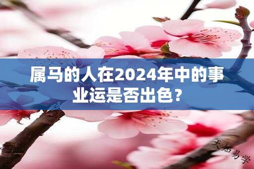 属马的人在2024年中的事业运是否出色？