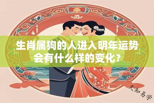 生肖属狗的人进入明年运势会有什么样的变化？