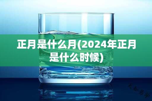 正月是什么月(2024年正月是什么时候)