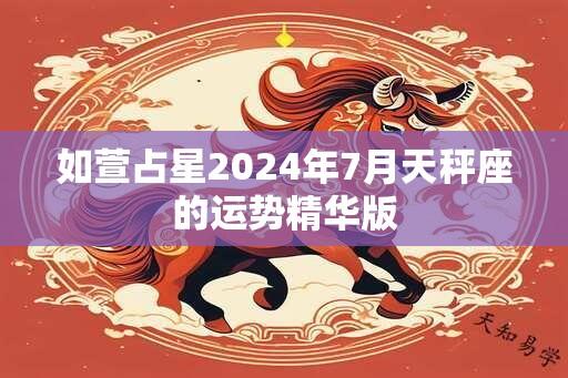 如萱占星2024年7月天秤座的运势精华版