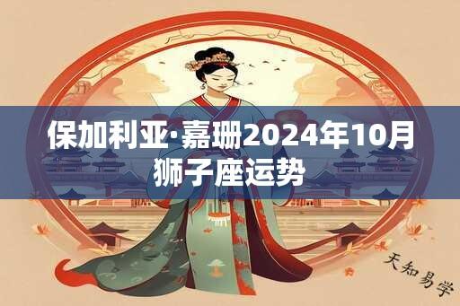 保加利亚·嘉珊2024年10月狮子座运势