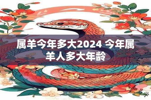 属羊今年多大2024 今年属羊人多大年龄