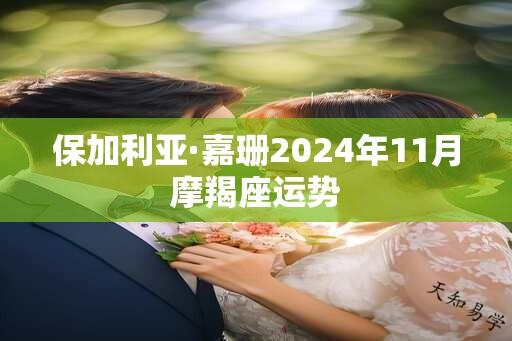 保加利亚·嘉珊2024年11月摩羯座运势