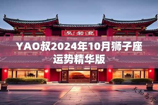 YAO叔2024年10月狮子座运势精华版