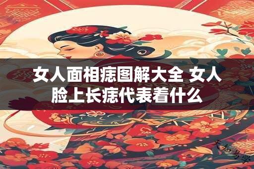 女人面相痣图解大全 女人脸上长痣代表着什么