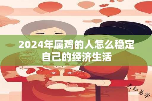 2024年属鸡的人怎么稳定自己的经济生活