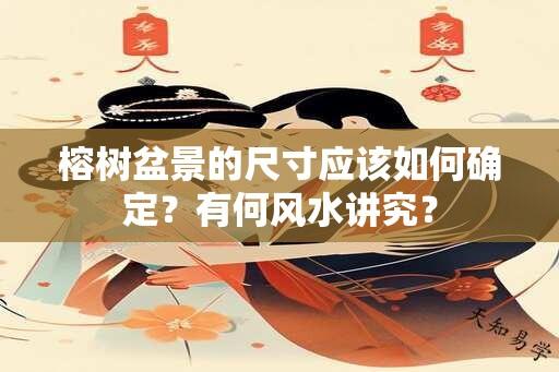 榕树盆景的尺寸应该如何确定？有何风水讲究？