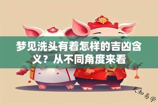 梦见洗头有着怎样的吉凶含义？从不同角度来看