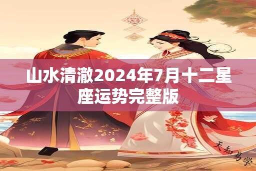 山水清澈2024年7月十二星座运势完整版