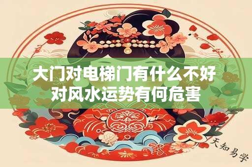 大门对电梯门有什么不好 对风水运势有何危害